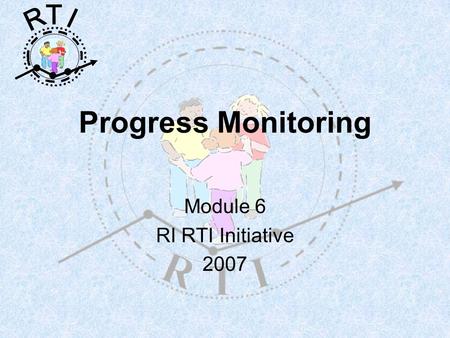 R T I Progress Monitoring Module 6 RI RTI Initiative 2007.