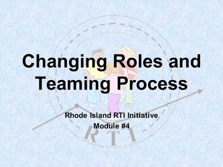 Changing Roles and Teaming Process Rhode Island RTI Initiative Module #4.