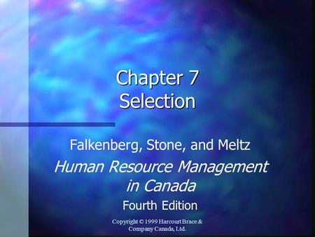 Copyright © 1999 Harcourt Brace & Company Canada, Ltd. Chapter 7 Selection Falkenberg, Stone, and Meltz Human Resource Management in Canada Fourth Edition.