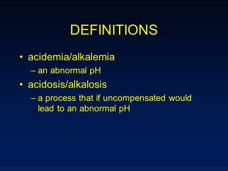 DEFINITIONS acidemia/alkalemia acidosis/alkalosis an abnormal pH
