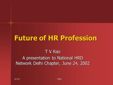 24-6-02TVRao Future of HR Profession T V Rao A presentation to National HRD Network Delhi Chapter, June 24, 2002.