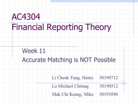 AC4304 Financial Reporting Theory Week 11 Accurate Matching is NOT Possible Li Cheuk Fung, Henry 50190712 Lo Michael Chitung 50190512 Mak Chi Keung, Mike.