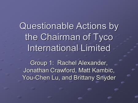 Questionable Actions by the Chairman of Tyco International Limited Group 1: Rachel Alexander, Jonathan Crawford, Matt Kambic, You-Chen Lu, and Brittany.