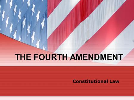 THE FOURTH AMENDMENT Constitutional Law.