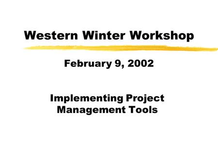 Western Winter Workshop Implementing Project Management Tools February 9, 2002.