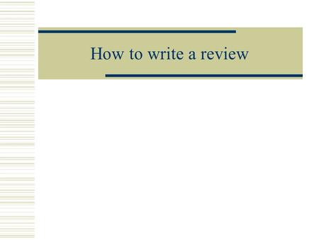 How to write a review. Outline What is a review? Why should you review? How do you review a paper? What not to do? What are the dilemmas? Case study.