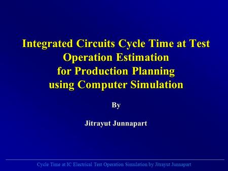 Cycle Time at IC Electrical Test Operation Simulation by Jitrayut Junnapart Integrated Circuits Cycle Time at Test Operation Estimation for Production.