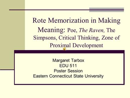 Rote Memorization in Making Meaning: Poe, The Raven, The Simpsons, Critical Thinking, Zone of Proximal Development Margaret Tarbox EDU 511 Poster Session.