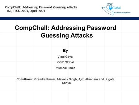 1 CompChall: Addressing Password Guessing Attacks IAS, ITCC-2005, April 2005 CompChall: Addressing Password Guessing Attacks By Vipul Goyal OSP Global.