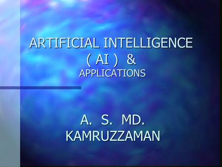 ARTIFICIAL INTELLIGENCE ( AI ) & APPLICATIONS A. S. MD. KAMRUZZAMAN.