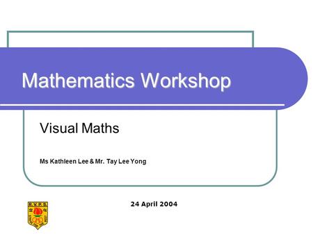 Mathematics Workshop Visual Maths Ms Kathleen Lee & Mr. Tay Lee Yong 24 April 2004.