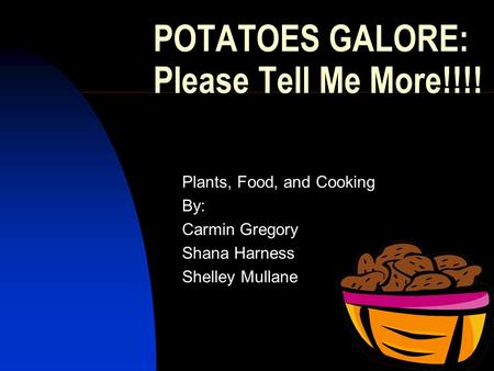 1 POTATOES GALORE: Please Tell Me More!!!! Plants, Food, and Cooking By: Carmin Gregory Shana Harness Shelley Mullane.