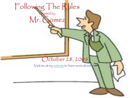 Following The Rules created by Mr. Gomez October 28, 2008 Visit me at my website to learn more about me!website.