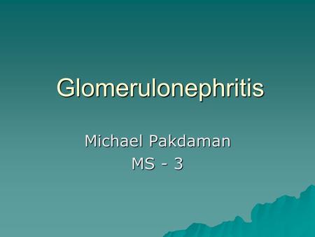 Glomerulonephritis Michael Pakdaman MS - 3.