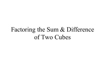 Factoring the Sum & Difference of Two Cubes