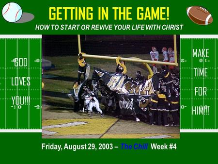 GETTING IN THE GAME! HOW TO START OR REVIVE YOUR LIFE WITH CHRIST Friday, August 29, 2003 – The Chill Week #4 GOD LOVES YOU!!! MAKE TIME FOR HIM!!!
