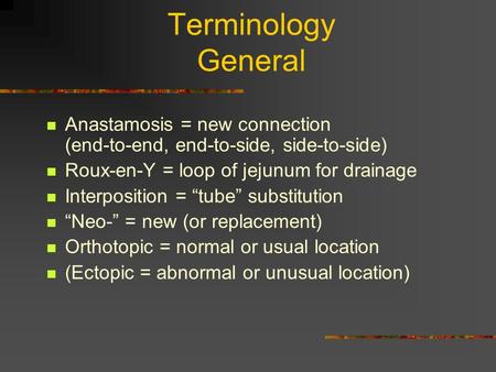 Terminology General Anastamosis = new connection (end-to-end, end-to-side, side-to-side) Roux-en-Y = loop of jejunum for drainage Interposition.