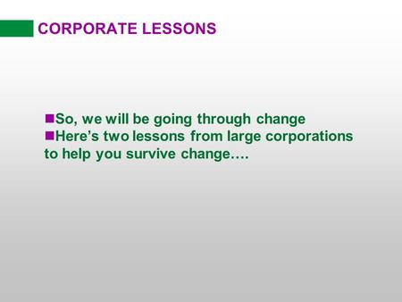 CORPORATE LESSONS nSo, we will be going through change nHeres two lessons from large corporations to help you survive change….