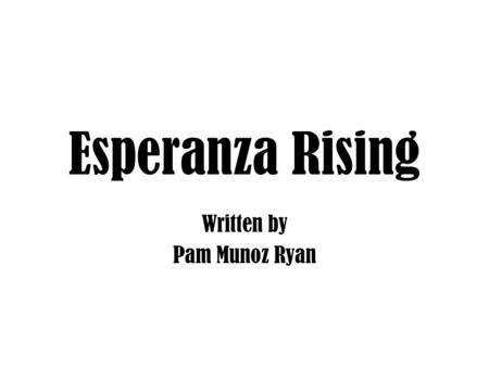 Esperanza Rising Written by Pam Munoz Ryan. Background about Pam Munoz Ryan Esperanza Rising Questions and Answers Family Photos Pam Munoz Ryan.