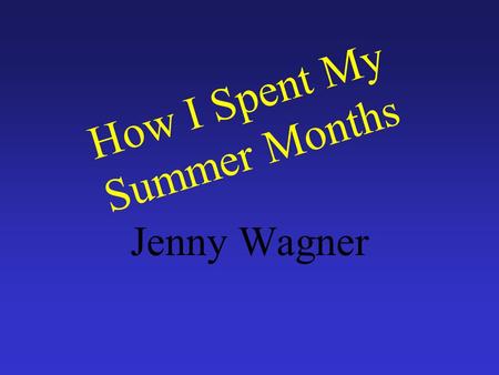 How I Spent My Summer Months Jenny Wagner I went to Cedar Point with my family for a group event. I got ready for college. I played a lot of video games.