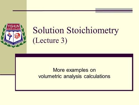 Solution Stoichiometry (Lecture 3) More examples on volumetric analysis calculations.