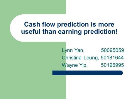 Cash flow prediction is more useful than earning prediction! Lynn Yan, 50095059 Christina Leung, 50181644 Wayne Yip, 50196995.