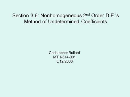 Section 3.6: Nonhomogeneous 2 nd Order D.E.s Method of Undetermined Coefficients Christopher Bullard MTH-314-001 5/12/2006.