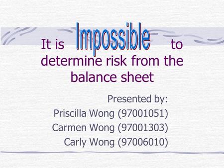 It is to determine risk from the balance sheet Presented by: Priscilla Wong (97001051) Carmen Wong (97001303) Carly Wong (97006010)