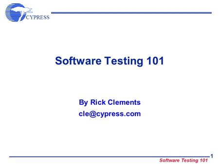 By Rick Clements cle@cypress.com Software Testing 101 By Rick Clements cle@cypress.com.