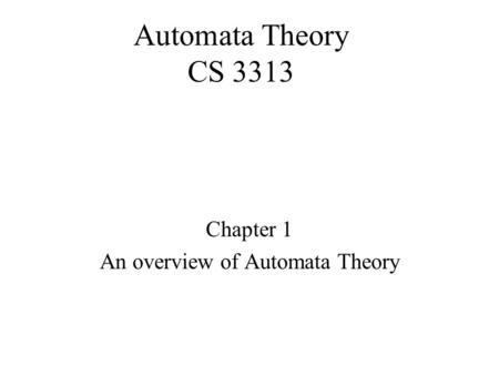 Automata Theory CS 3313 Chapter 1 An overview of Automata Theory.