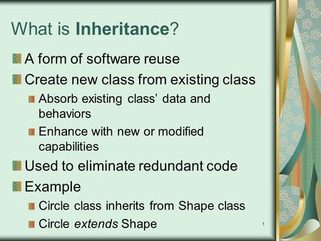 1 What is Inheritance? A form of software reuse Create new class from existing class Absorb existing class data and behaviors Enhance with new or modified.