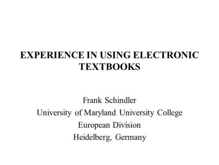 EXPERIENCE IN USING ELECTRONIC TEXTBOOKS Frank Schindler University of Maryland University College European Division Heidelberg, Germany.