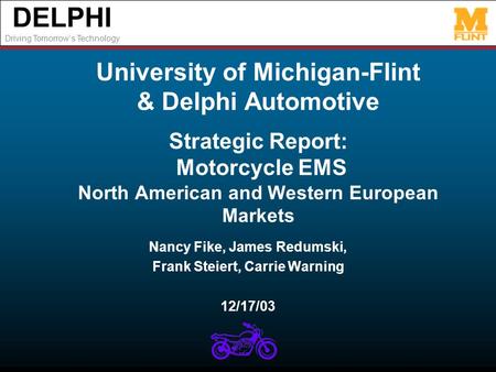 DELPHI Driving Tomorrows Technology University of Michigan-Flint & Delphi Automotive Strategic Report: Motorcycle EMS North American and Western European.