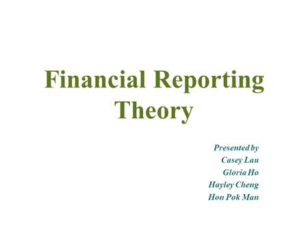 Financial Reporting Theory Presented by Casey Lau Gloria Ho Hayley Cheng Hon Pok Man.