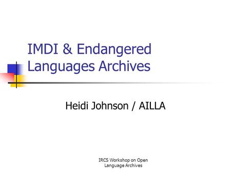 IRCS Workshop on Open Language Archives IMDI & Endangered Languages Archives Heidi Johnson / AILLA.