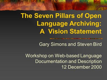 The Seven Pillars of Open Language Archiving: A Vision Statement Gary Simons and Steven Bird Workshop on Web-based Language Documentation and Description.