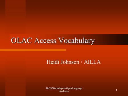 IRCS Workshop on Open Language Archives 1 OLAC Access Vocabulary Heidi Johnson / AILLA.