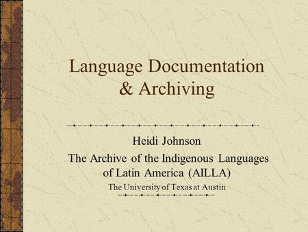 Language Documentation & Archiving Heidi Johnson The Archive of the Indigenous Languages of Latin America (AILLA) The University of Texas at Austin.