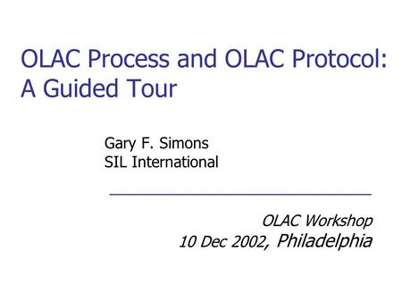 OLAC Process and OLAC Protocol: A Guided Tour Gary F. Simons SIL International ___________________________ OLAC Workshop 10 Dec 2002, Philadelphia.
