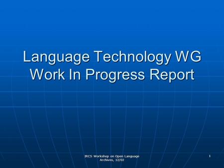 IRCS Workshop on Open Language Archives, 12/02 1 Language Technology WG Work In Progress Report.