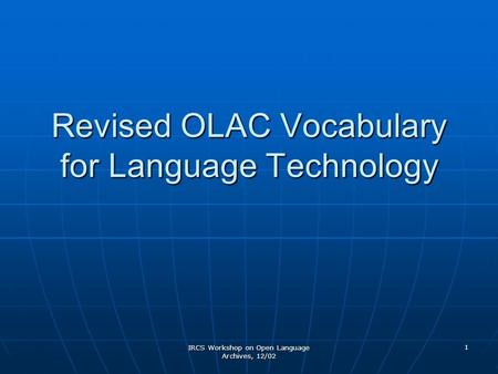 IRCS Workshop on Open Language Archives, 12/02 1 Revised OLAC Vocabulary for Language Technology.