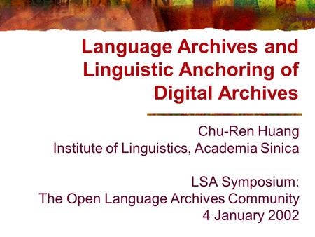 Language Archives and Linguistic Anchoring of Digital Archives Chu-Ren Huang Institute of Linguistics, Academia Sinica LSA Symposium: The Open Language.