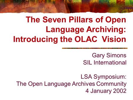 The Seven Pillars of Open Language Archiving: Introducing the OLAC Vision Gary Simons SIL International LSA Symposium: The Open Language Archives Community.
