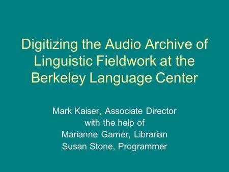 Digitizing the Audio Archive of Linguistic Fieldwork at the Berkeley Language Center Mark Kaiser, Associate Director with the help of Marianne Garner,