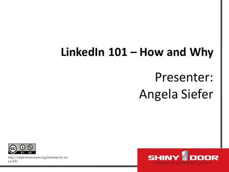 LinkedIn 101 – How and Why Presenter: Angela Siefer  sa/3.0/