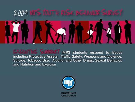 2009 MPS Youth Risk Behavior Survey The Youth Risk Behavior Survey is conducted in public schools nationwide every two years. It is a critical measure.