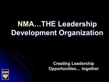 NMA…THE Leadership Development Organization Creating Leadership Opportunities… together.