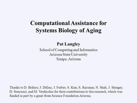 Pat Langley School of Computing and Informatics Arizona State University Tempe, Arizona Computational Assistance for Systems Biology of Aging Thanks to.
