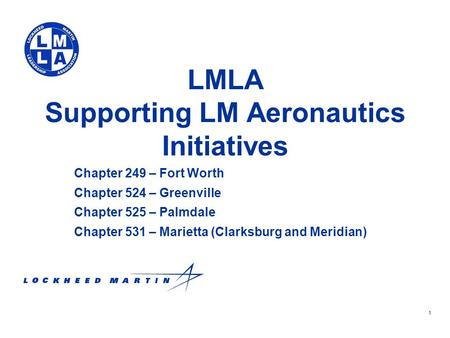 1 LMLA Supporting LM Aeronautics Initiatives Chapter 249 – Fort Worth Chapter 524 – Greenville Chapter 525 – Palmdale Chapter 531 – Marietta (Clarksburg.