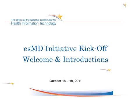 EsMD Initiative Kick-Off Welcome & Introductions October 18 – 19, 2011.